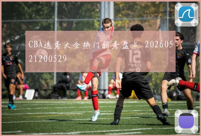 CBA选秀大会热门新秀盘点_20260521200529