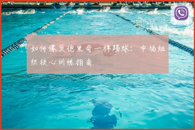 如何像莫德里奇一样踢球：中场组织核心训练指南