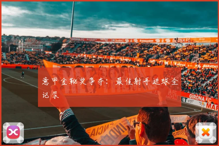 意甲金靴奖争夺：最佳射手进球全记录