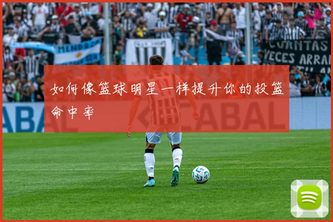 如何像篮球明星一样提升你的投篮命中率