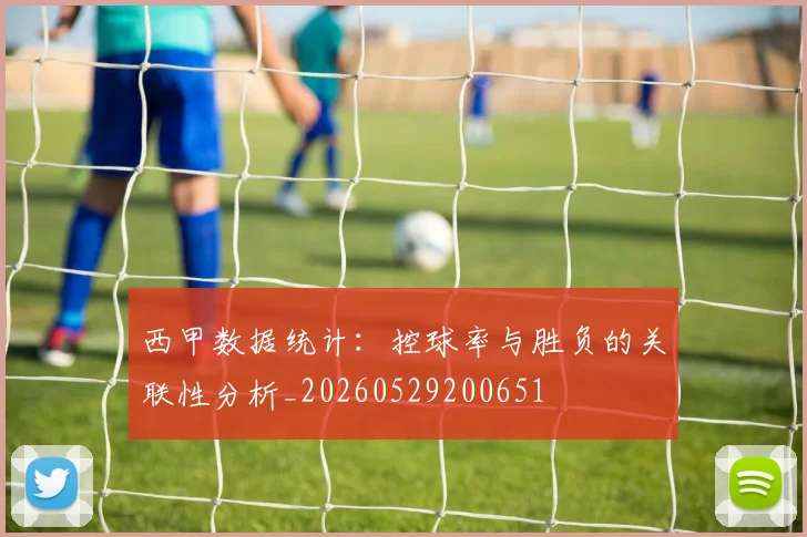西甲数据统计：控球率与胜负的关联性分析_20260529200651