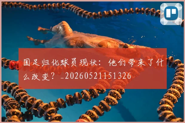 国足归化球员现状:他们带来了什么改变?_20260521151326