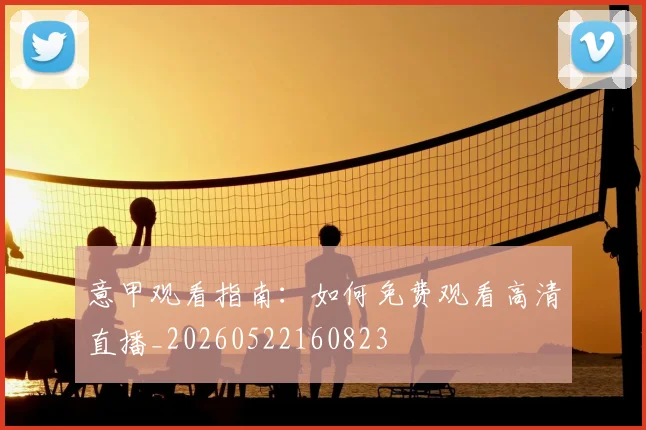意甲观看指南：如何免费观看高清直播_20260522160823