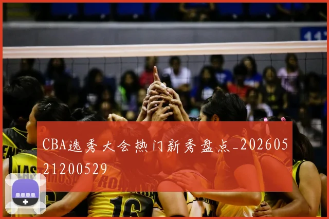 CBA选秀大会热门新秀盘点_20260521200529