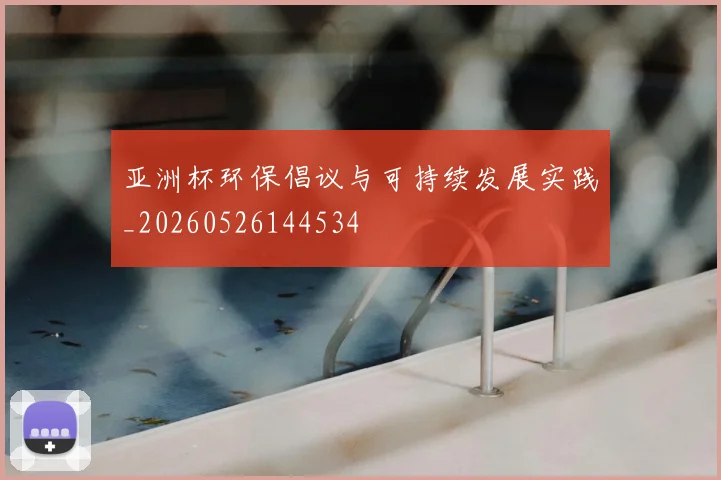 亚洲杯环保倡议与可持续发展实践_20260526144534