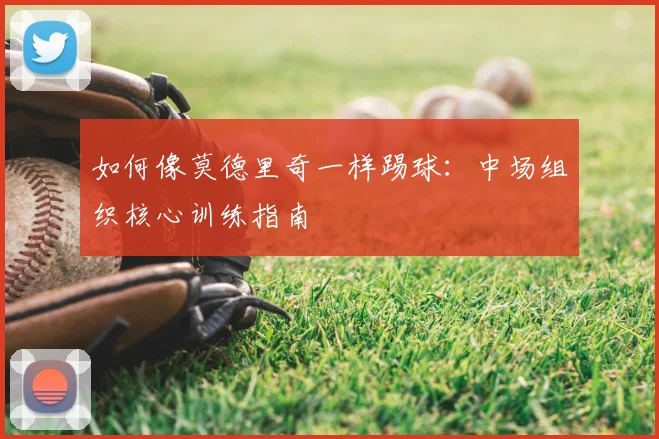 如何像莫德里奇一样踢球：中场组织核心训练指南
