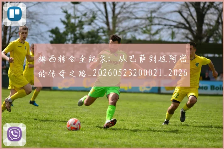 梅西转会全纪录：从巴萨到迈阿密的传奇之路_20260523200021_20260609223921