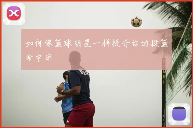 如何像篮球明星一样提升你的投篮命中率