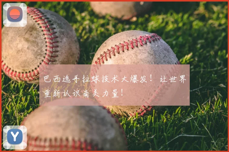 巴西选手拉球技术大爆发！让世界重新认识南美力量！