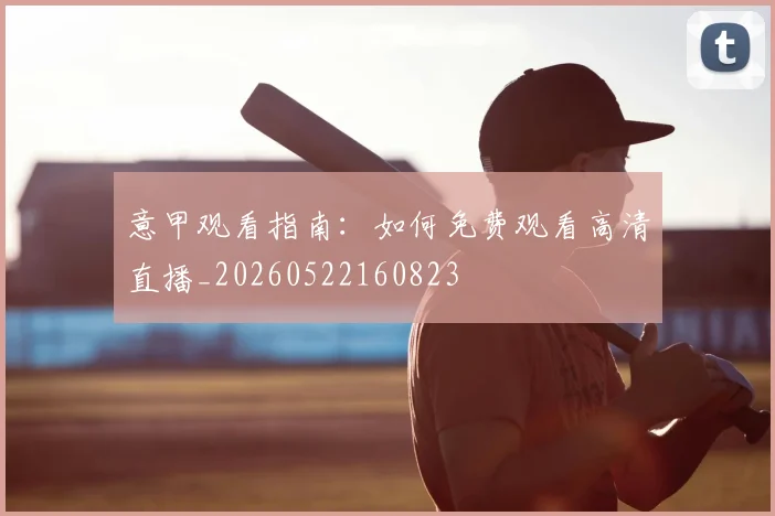 意甲观看指南:如何免费观看高清直播_20260522160823